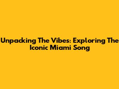 Unpacking The Vibes: Exploring The Iconic Miami Song