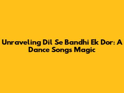 Unraveling 'Dil Se Bandhi Ek Dor': A Dance Song's Magic
