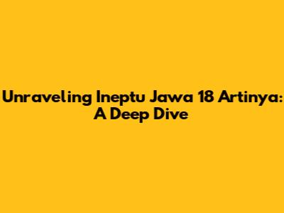 Unraveling 'Ineptu Jawa 18 Artinya': A Deep Dive