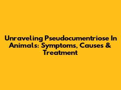 Unraveling Pseudocumentriose In Animals: Symptoms, Causes & Treatment