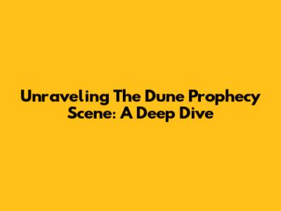 Unraveling The Dune Prophecy Scene: A Deep Dive