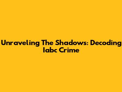 Unraveling The Shadows: Decoding Iabc Crime