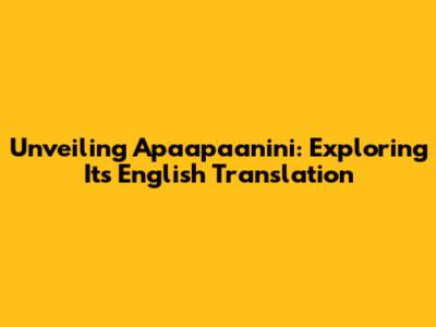 Unveiling 'Apaapaanini': Exploring Its English Translation