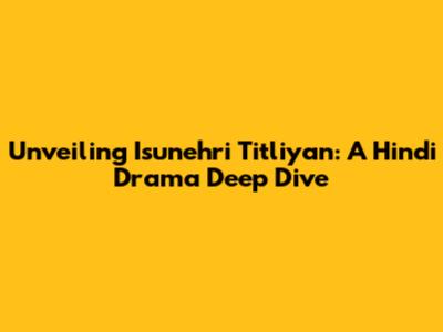 Unveiling 'Isunehri Titliyan': A Hindi Drama Deep Dive