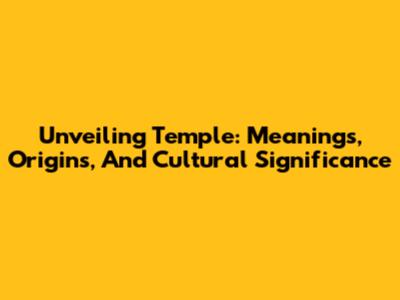 Unveiling 'Temple': Meanings, Origins, And Cultural Significance