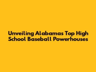 Unveiling Alabama's Top High School Baseball Powerhouses