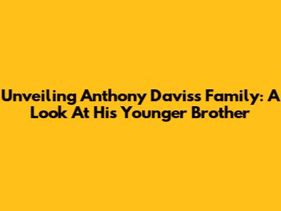 Unveiling Anthony Davis's Family: A Look At His Younger Brother
