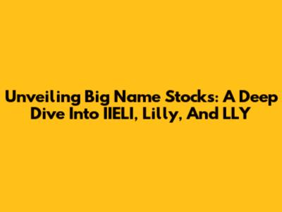 Unveiling Big Name Stocks: A Deep Dive Into IIELI, Lilly, And LLY