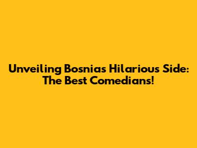 Unveiling Bosnia's Hilarious Side: The Best Comedians!