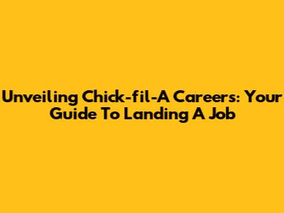 Unveiling Chick-fil-A Careers: Your Guide To Landing A Job