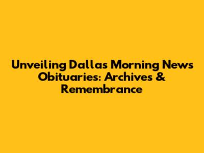 Unveiling Dallas Morning News Obituaries: Archives & Remembrance
