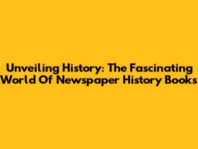 Unveiling History: The Fascinating World Of Newspaper History Books