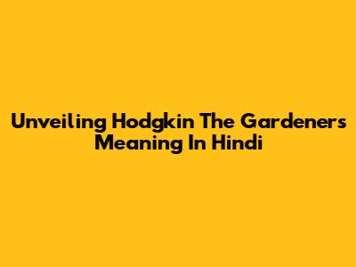Unveiling Hodgkin The Gardener's Meaning In Hindi
