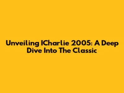 Unveiling ICharlie 2005: A Deep Dive Into The Classic