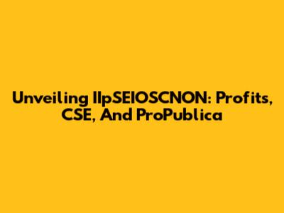 Unveiling IIpSEIOSCNON: Profits, CSE, And ProPublica