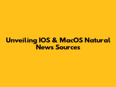 Unveiling IOS & MacOS Natural News Sources