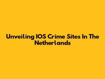 Unveiling IOS Crime Sites In The Netherlands
