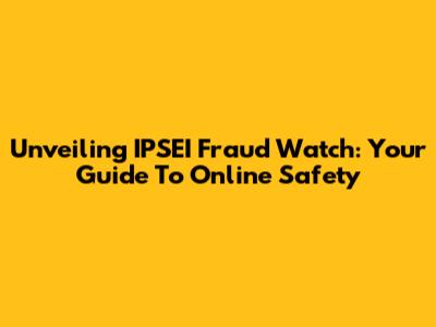 Unveiling IPSEI Fraud Watch: Your Guide To Online Safety