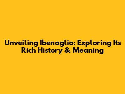 Unveiling Ibenaglio: Exploring Its Rich History & Meaning