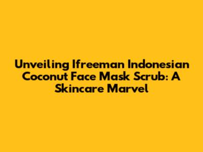 Unveiling Ifreeman Indonesian Coconut Face Mask Scrub: A Skincare Marvel