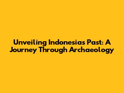 Unveiling Indonesia's Past: A Journey Through Archaeology