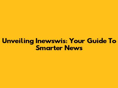 Unveiling Inewswis: Your Guide To Smarter News