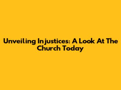 Unveiling Injustices: A Look At The Church Today