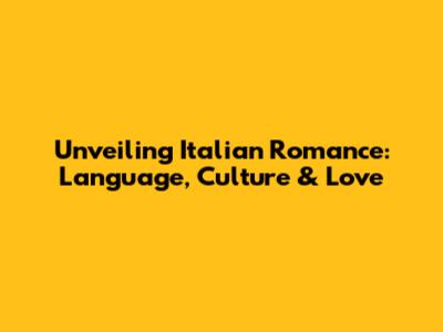 Unveiling Italian Romance: Language, Culture & Love