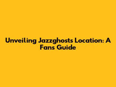 Unveiling Jazzghost's Location: A Fan's Guide