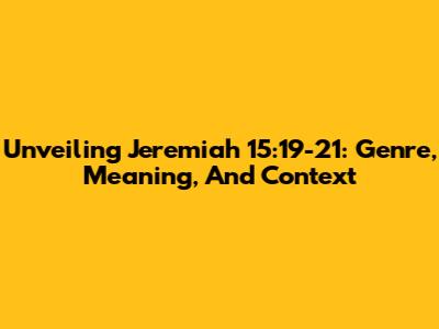 Unveiling Jeremiah 15:19-21: Genre, Meaning, And Context