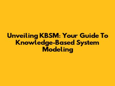 Unveiling KBSM: Your Guide To Knowledge-Based System Modeling