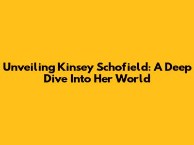 Unveiling Kinsey Schofield: A Deep Dive Into Her World