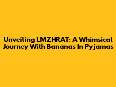 Unveiling LMZHRAT: A Whimsical Journey With Bananas In Pyjamas