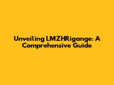 Unveiling LMZHRigange: A Comprehensive Guide