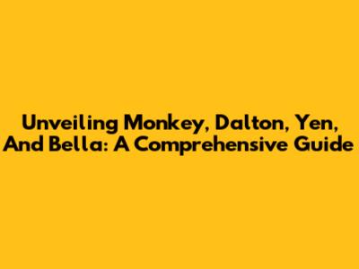 Unveiling Monkey, Dalton, Yen, And Bella: A Comprehensive Guide
