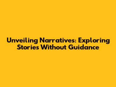 Unveiling Narratives: Exploring Stories Without Guidance