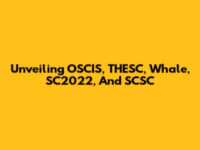 Unveiling OSCIS, THESC, Whale, SC2022, And SCSC