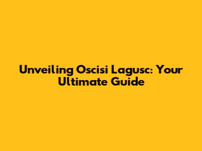 Unveiling Oscisi Lagusc: Your Ultimate Guide