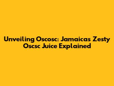 Unveiling Oscosc: Jamaica's Zesty Oscsc Juice Explained