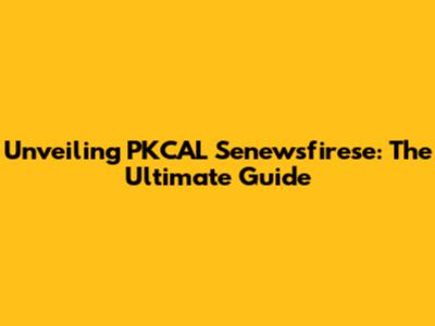 Unveiling PKCAL Senewsfirese: The Ultimate Guide