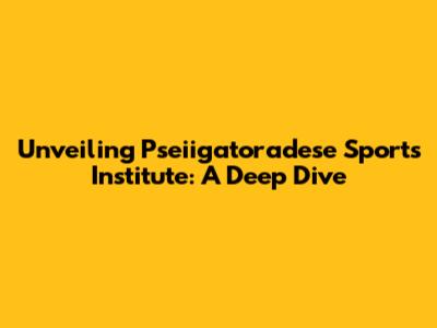 Unveiling Pseiigatoradese Sports Institute: A Deep Dive