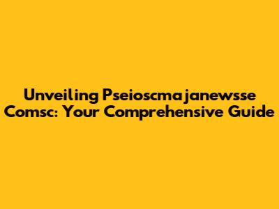 Unveiling Pseioscmajanewsse Comsc: Your Comprehensive Guide