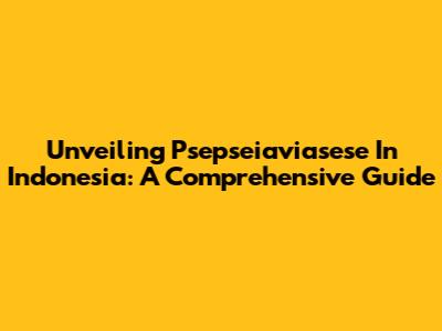Unveiling Psepseiaviasese In Indonesia: A Comprehensive Guide