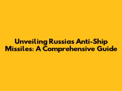 Unveiling Russia's Anti-Ship Missiles: A Comprehensive Guide