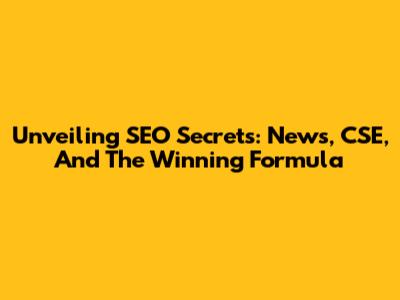 Unveiling SEO Secrets: News, CSE, And The Winning Formula