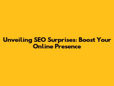 Unveiling SEO Surprises: Boost Your Online Presence