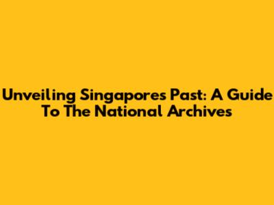 Unveiling Singapore's Past: A Guide To The National Archives