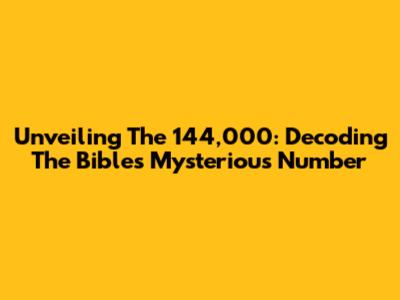 Unveiling The 144,000: Decoding The Bible's Mysterious Number