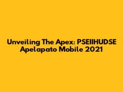 Unveiling The Apex: PSEIIHUDSE Apelapato Mobile 2021