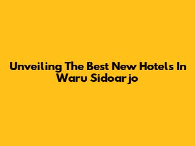 Unveiling The Best New Hotels In Waru Sidoarjo